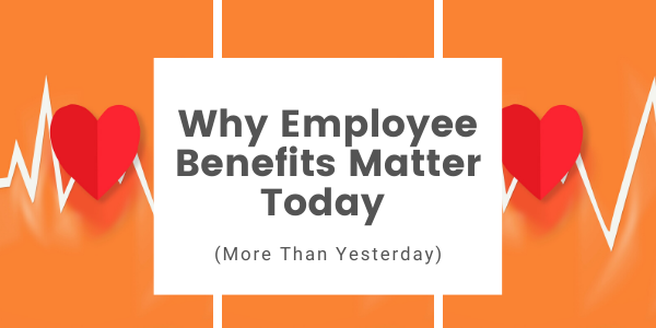 Why Employee Benefits Matter Today (More Than Yesterday)